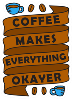Coffee Makes Everything Okayer Sticker